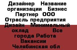 Дизайнер › Название организации ­ Бизнес-Партнер, ООО › Отрасль предприятия ­ Дизайн › Минимальный оклад ­ 25 000 - Все города Работа » Вакансии   . Челябинская обл.,Снежинск г.